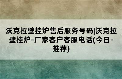 沃克拉壁挂炉售后服务号码|沃克拉壁挂炉-厂家客户客服电话(今日-推荐)